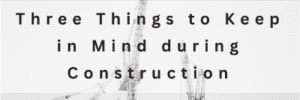 Three Things to Keep in Mind during Construction
